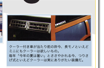クーラー付き車が当たり前の昨今、長モノといえどミニにもクーラーは欲しいもの。毎年、今年は暑いとささやかれる今、つりさげ式といえどクーラーは実にありがたい装備だ。