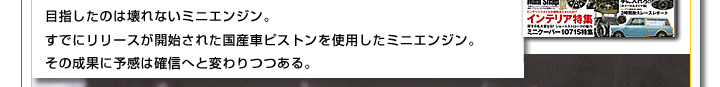 目指したのは壊れないミニエンジン。すでにリリースが開始された国産車ピストンを使用したミニエンジン。その成果に予感は確信へと変わりつつある。