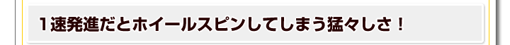 1速発進だとホイールスピンしてしまう猛々しさ！