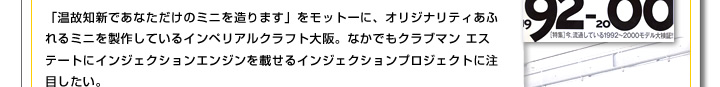 「温故知新であなただけのミニを造ります」をモットーに、オリジナリティあふれるミニを製作しているインペリアルクラフト大阪。なかでもクラブマン エステートにインジェクションエンジンを載せるインジェクションプロジェクトに注目したい。